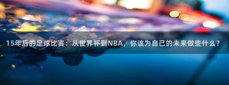 15年后的足球比赛：从世界杯到NBA，你该为自己的未来做些什