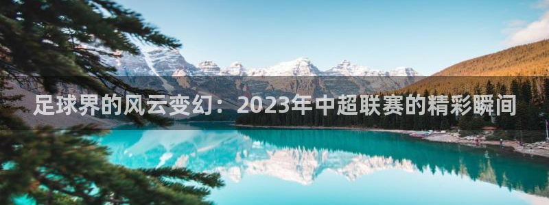  足球界的风云变幻：2023年中超联赛的精彩瞬间