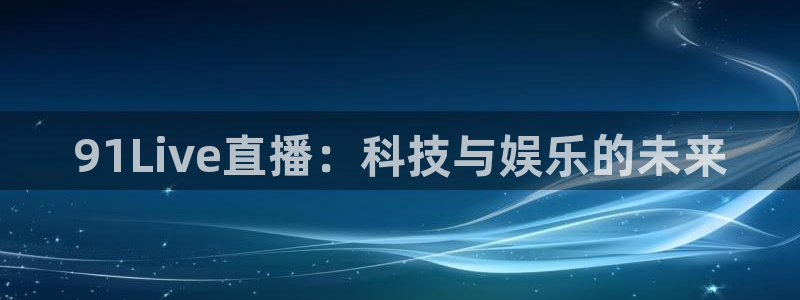 360雨燕免费直播足球比赛：91Live直播：科技与娱乐的未来