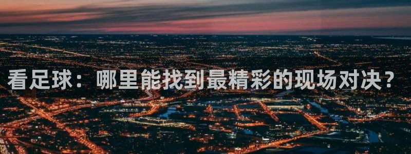 看足球：哪里能找到最精彩的现场对决？