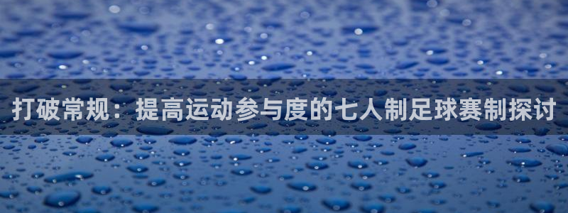 打破常规：提高运动参与度的七人制足球赛制探讨