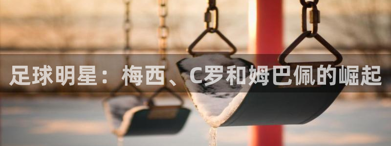  足球明星：梅西、C罗和姆巴佩的崛起