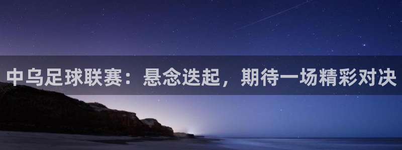 中乌足球联赛：悬念迭起，期待一场精彩对决
