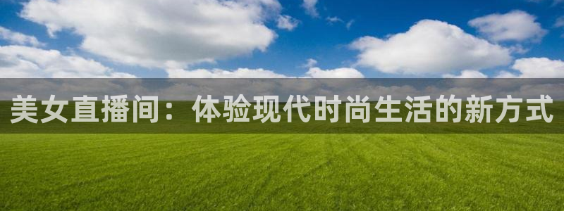 雨燕直播体育无插件免费直播：美女直播间：体验现代时尚生活的新方式