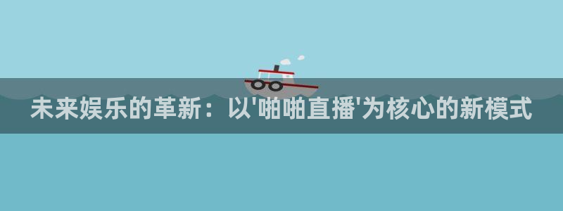 雨燕nba免费直播视频在线直播：未来娱乐的革新：以\'啪啪直播\'为核心的新模式