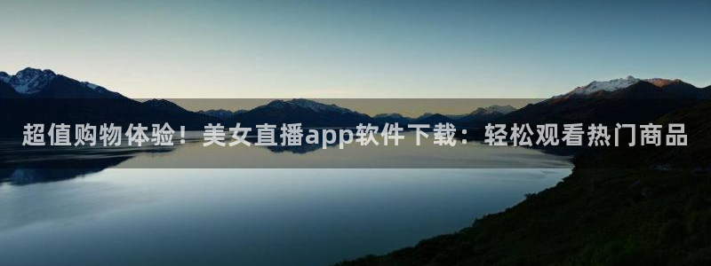 雨燕360直播nba免费观看：超值购物体验！美女直播app软件下载：轻松观看热门商品