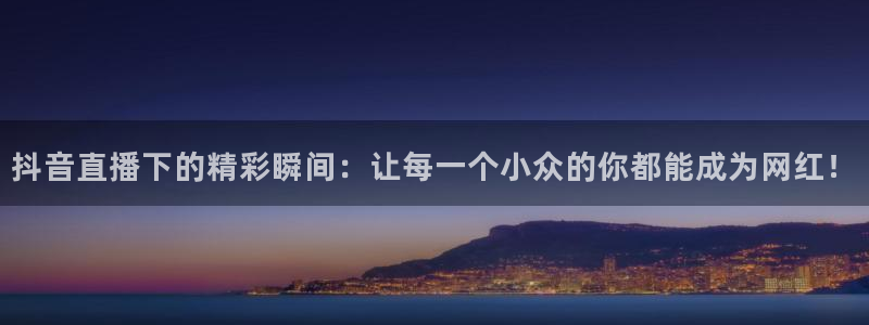 雨燕直播nba常规赛：抖音直播下的精彩瞬间：让每一个小众的你都能成为网红！